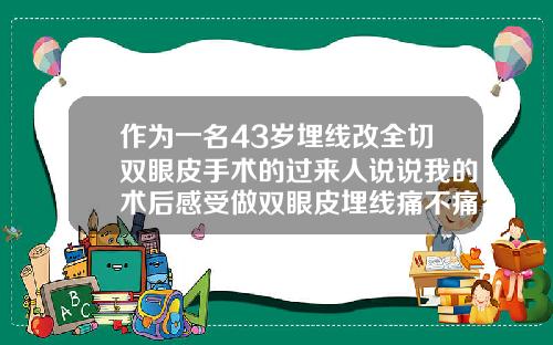作为一名43岁埋线改全切双眼皮手术的过来人说说我的术后感受做双眼皮埋线痛不痛