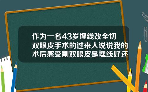 作为一名43岁埋线改全切双眼皮手术的过来人说说我的术后感受割双眼皮是埋线好还是割好