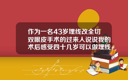 作为一名43岁埋线改全切双眼皮手术的过来人说说我的术后感受四十几岁可以做埋线双眼皮吗