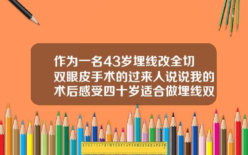 作为一名43岁埋线改全切双眼皮手术的过来人说说我的术后感受四十岁适合做埋线双眼皮吗
