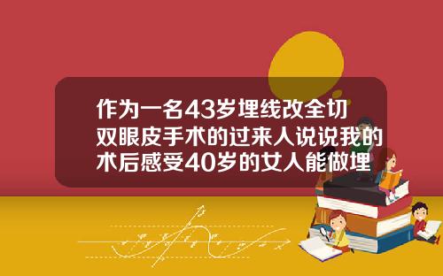 作为一名43岁埋线改全切双眼皮手术的过来人说说我的术后感受40岁的女人能做埋线双眼皮