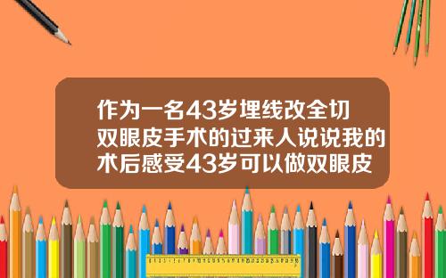 作为一名43岁埋线改全切双眼皮手术的过来人说说我的术后感受43岁可以做双眼皮吗