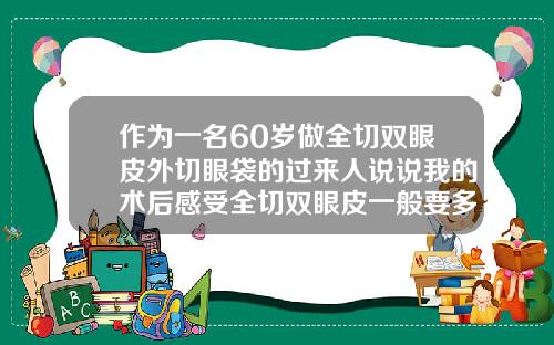 作为一名60岁做全切双眼皮外切眼袋的过来人说说我的术后感受全切双眼皮一般要多少钱一次