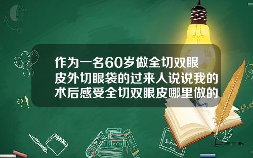 作为一名60岁做全切双眼皮外切眼袋的过来人说说我的术后感受全切双眼皮哪里做的好