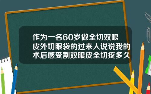 作为一名60岁做全切双眼皮外切眼袋的过来人说说我的术后感受割双眼皮全切疼多久