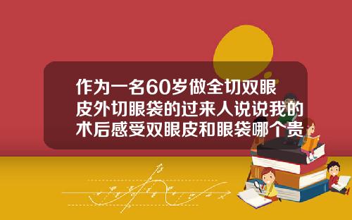 作为一名60岁做全切双眼皮外切眼袋的过来人说说我的术后感受双眼皮和眼袋哪个贵