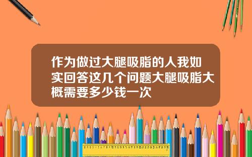 作为做过大腿吸脂的人我如实回答这几个问题大腿吸脂大概需要多少钱一次