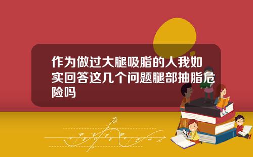 作为做过大腿吸脂的人我如实回答这几个问题腿部抽脂危险吗