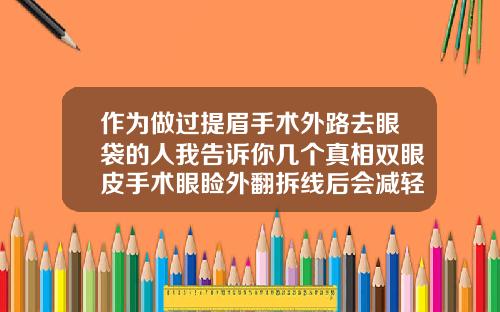作为做过提眉手术外路去眼袋的人我告诉你几个真相双眼皮手术眼睑外翻拆线后会减轻么