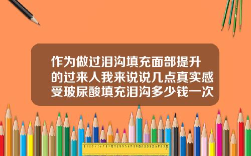 作为做过泪沟填充面部提升的过来人我来说说几点真实感受玻尿酸填充泪沟多少钱一次