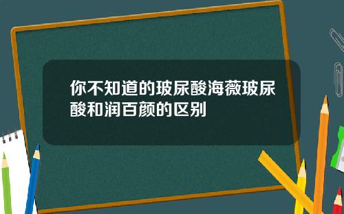 你不知道的玻尿酸海薇玻尿酸和润百颜的区别