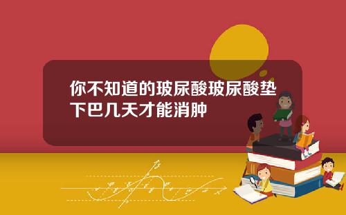 你不知道的玻尿酸玻尿酸垫下巴几天才能消肿