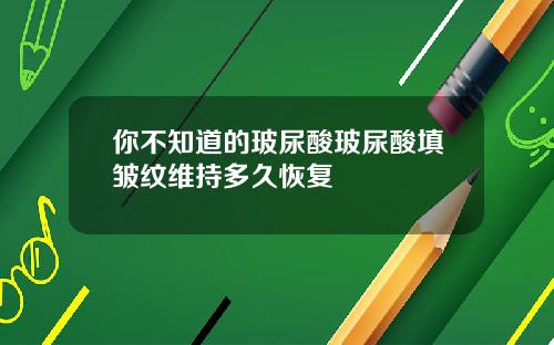 你不知道的玻尿酸玻尿酸填皱纹维持多久恢复