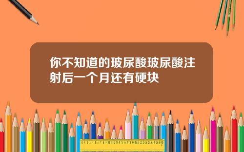 你不知道的玻尿酸玻尿酸注射后一个月还有硬块