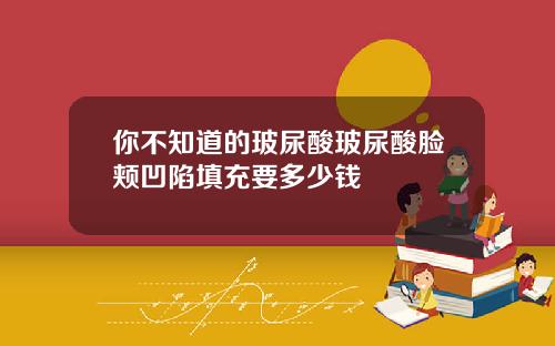 你不知道的玻尿酸玻尿酸脸颊凹陷填充要多少钱
