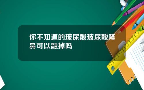 你不知道的玻尿酸玻尿酸隆鼻可以融掉吗