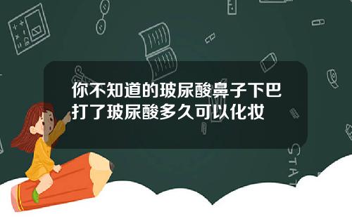 你不知道的玻尿酸鼻子下巴打了玻尿酸多久可以化妆