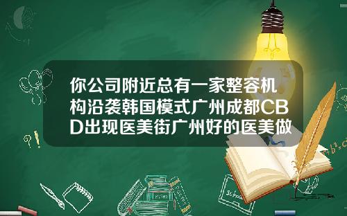你公司附近总有一家整容机构沿袭韩国模式广州成都CBD出现医美街广州好的医美做瘦脸针的医院