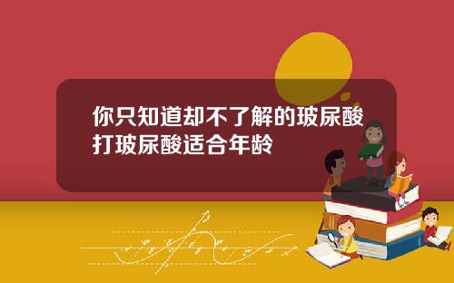 你只知道却不了解的玻尿酸打玻尿酸适合年龄