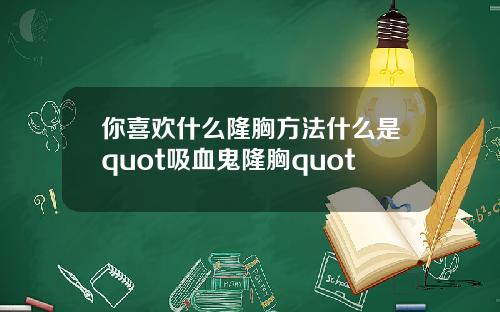 你喜欢什么隆胸方法什么是quot吸血鬼隆胸quot