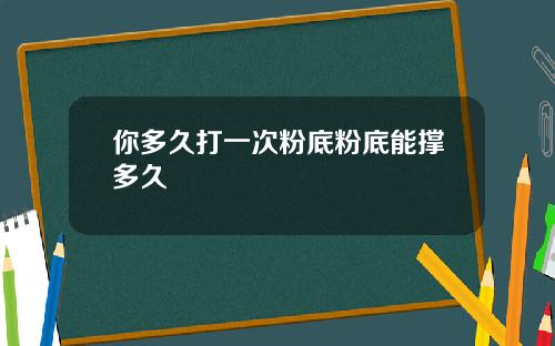你多久打一次粉底粉底能撑多久
