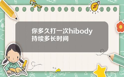 你多久打一次hibody持续多长时间