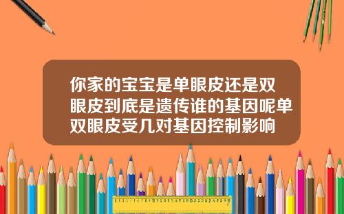 你家的宝宝是单眼皮还是双眼皮到底是遗传谁的基因呢单双眼皮受几对基因控制影响
