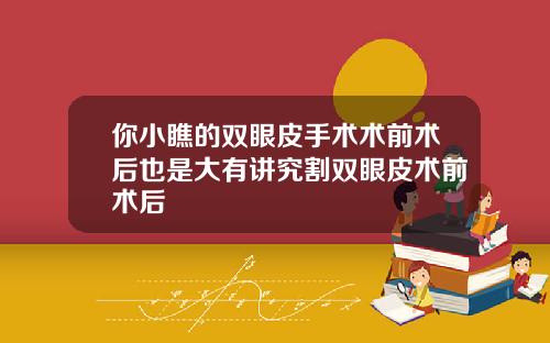 你小瞧的双眼皮手术术前术后也是大有讲究割双眼皮术前术后