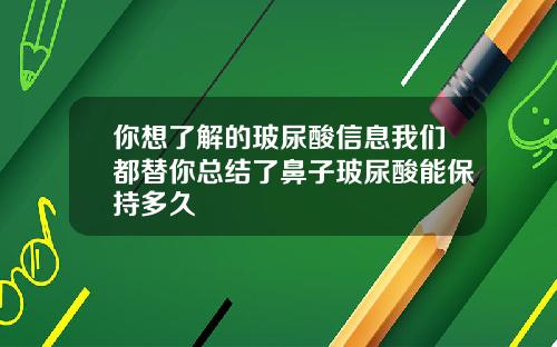 你想了解的玻尿酸信息我们都替你总结了鼻子玻尿酸能保持多久