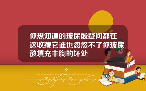 你想知道的玻尿酸疑问都在这收藏它谁也忽悠不了你玻尿酸填充丰胸的坏处