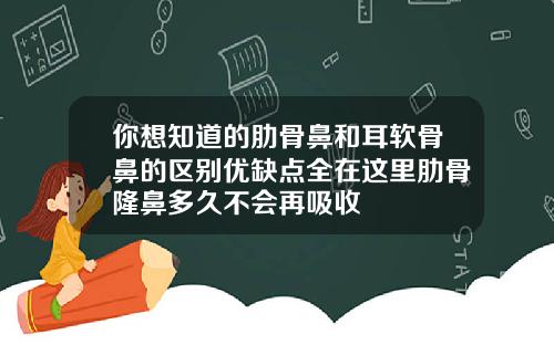 你想知道的肋骨鼻和耳软骨鼻的区别优缺点全在这里肋骨隆鼻多久不会再吸收