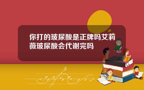 你打的玻尿酸是正牌吗艾莉薇玻尿酸会代谢完吗