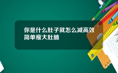 你是什么肚子就怎么减高效简单瘦大肚腩