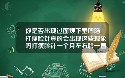 你是否出现过面颊下垂凹陷打瘦脸针真的会出现这些现象吗打瘦脸针一个月左右脸一直痒怎么回事