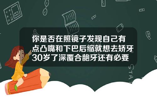 你是否在照镜子发现自己有点凸嘴和下巴后缩就想去矫牙30岁了深覆合龅牙还有必要矫正吗