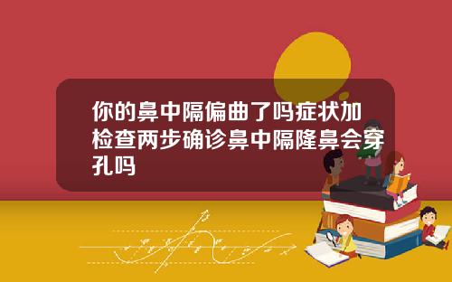 你的鼻中隔偏曲了吗症状加检查两步确诊鼻中隔隆鼻会穿孔吗