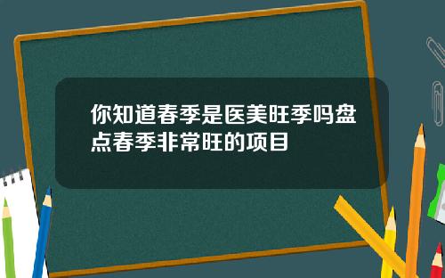 你知道春季是医美旺季吗盘点春季非常旺的项目