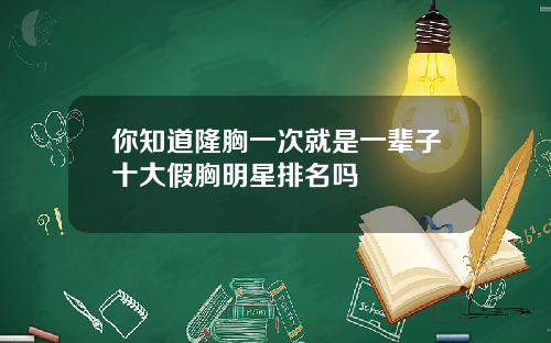 你知道隆胸一次就是一辈子十大假胸明星排名吗