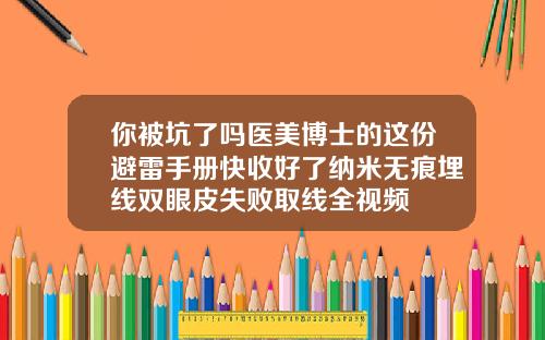 你被坑了吗医美博士的这份避雷手册快收好了纳米无痕埋线双眼皮失败取线全视频