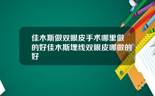 佳木斯做双眼皮手术哪里做的好佳木斯埋线双眼皮哪做的好