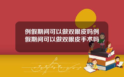 例假期间可以做双眼皮吗例假期间可以做双眼皮手术吗