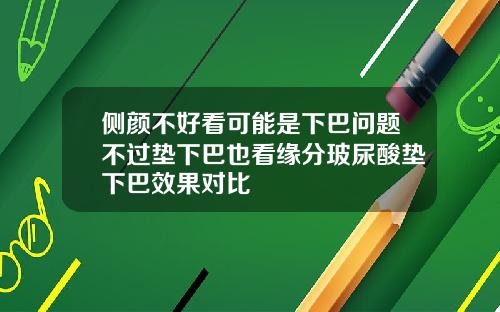 侧颜不好看可能是下巴问题不过垫下巴也看缘分玻尿酸垫下巴效果对比