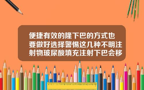 便捷有效的隆下巴的方式也要做好选择警惕这几种不明注射物玻尿酸填充注射下巴会移位吗