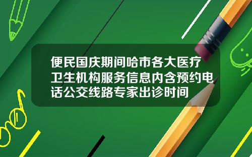 便民国庆期间哈市各大医疗卫生机构服务信息内含预约电话公交线路专家出诊时间