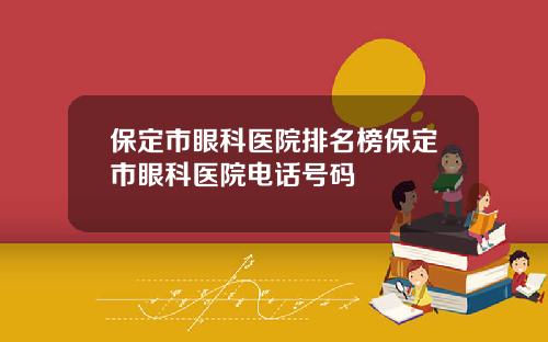 保定市眼科医院排名榜保定市眼科医院电话号码