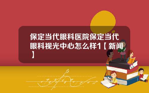 保定当代眼科医院保定当代眼科视光中心怎么样1【新闻】