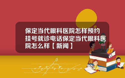 保定当代眼科医院怎样预约挂号就诊电话保定当代眼科医院怎么样【新闻】