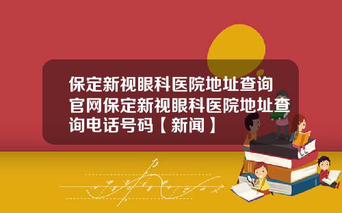 保定新视眼科医院地址查询官网保定新视眼科医院地址查询电话号码【新闻】