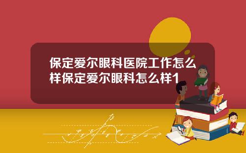 保定爱尔眼科医院工作怎么样保定爱尔眼科怎么样1