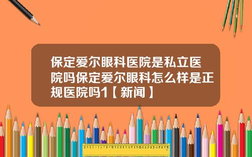 保定爱尔眼科医院是私立医院吗保定爱尔眼科怎么样是正规医院吗1【新闻】